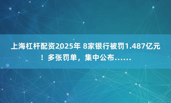 上海杠杆配资2025年 8家银行被罚1.487亿元！多张罚单，集中公布……