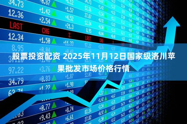 股票投资配资 2025年11月12日国家级洛川苹果批发市场价格行情