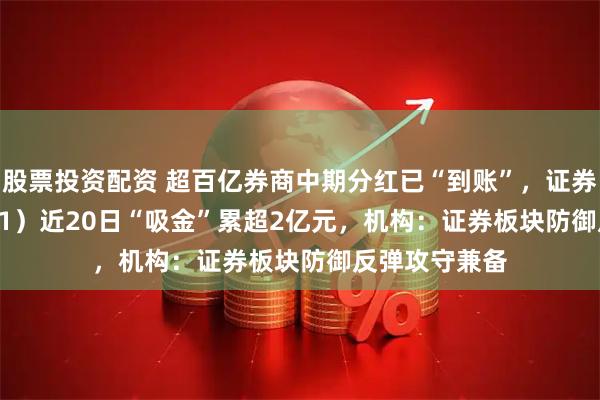 股票投资配资 超百亿券商中期分红已“到账”，证券ETF（159841）近20日“吸金”累超2亿元，机构：证券板块防御反弹攻守兼备