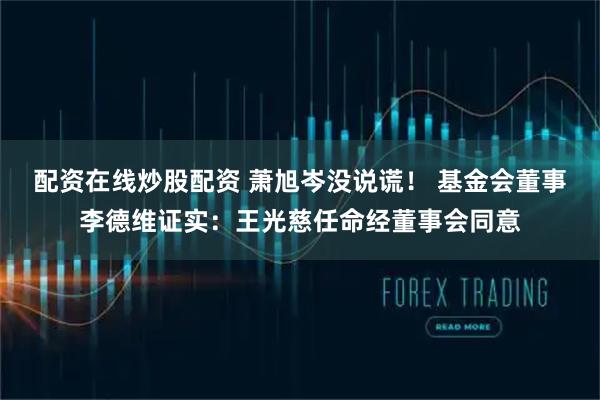 配资在线炒股配资 萧旭岑没说谎！ 基金会董事李德维证实：王光慈任命经董事会同意