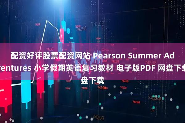 配资好评股票配资网站 Pearson Summer Adventures 小学假期英语复习教材 电子版PDF 网盘下载