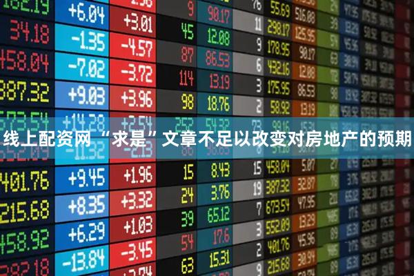 线上配资网 “求是”文章不足以改变对房地产的预期