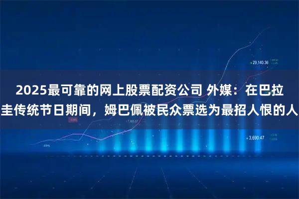 2025最可靠的网上股票配资公司 外媒：在巴拉圭传统节日期间，姆巴佩被民众票选为最招人恨的人
