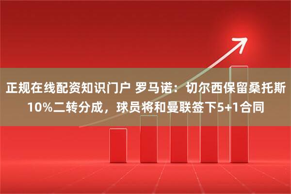 正规在线配资知识门户 罗马诺：切尔西保留桑托斯10%二转分成，球员将和曼联签下5+1合同