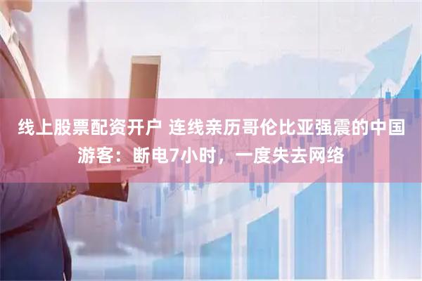 线上股票配资开户 连线亲历哥伦比亚强震的中国游客：断电7小时，一度失去网络